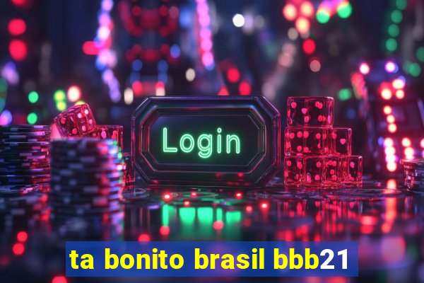 ta bonito brasil bbb21